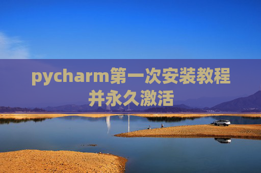 pycharm第一次安装教程并永久激活