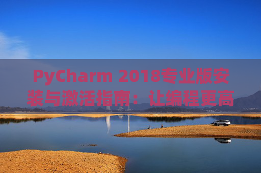 PyCharm 2018专业版安装与激活指南：让编程更高效